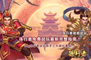 孫行者免費試玩新手指南,整理ATG孫行者試玩三大避坑重點